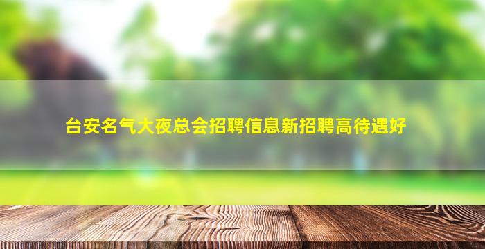 台安名气大夜总会招聘信息新招聘高待遇好